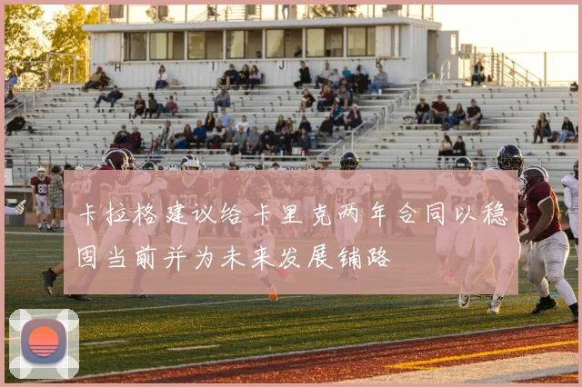 卡拉格建议给卡里克两年合同以稳固当前并为未来发展铺路