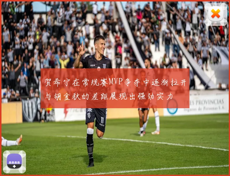 贺希宁在常规赛MVP争夺中逐渐拉开与胡金秋的差距展现出强劲实力