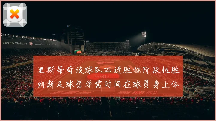里斯蒂奇谈球队四连胜称阶段性胜利新足球哲学需时间在球员身上体现