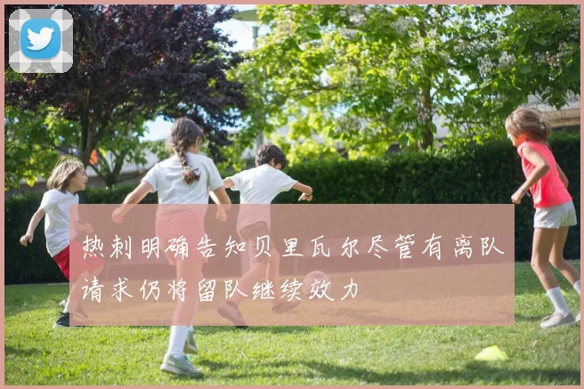热刺明确告知贝里瓦尔尽管有离队请求仍将留队继续效力
