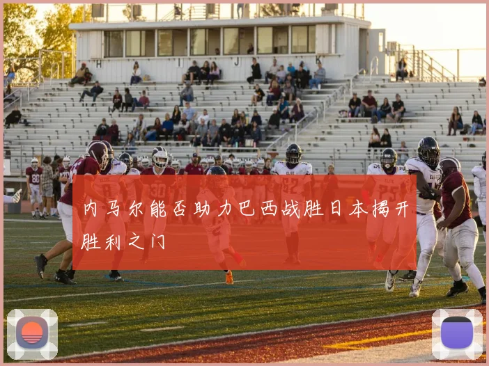 内马尔能否助力巴西战胜日本揭开胜利之门