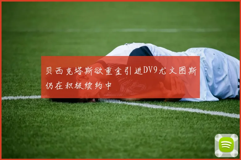 贝西克塔斯欲重金引进DV9尤文图斯仍在积极续约中