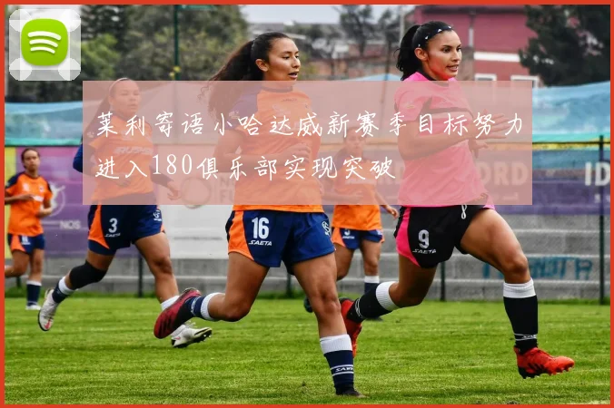 莱利寄语小哈达威新赛季目标努力进入180俱乐部实现突破