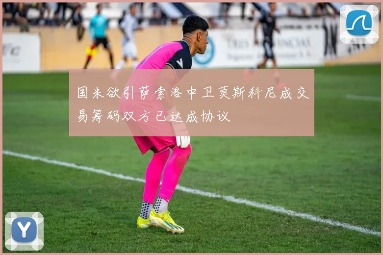 国米欲引萨索洛中卫莫斯科尼成交易筹码双方已达成协议