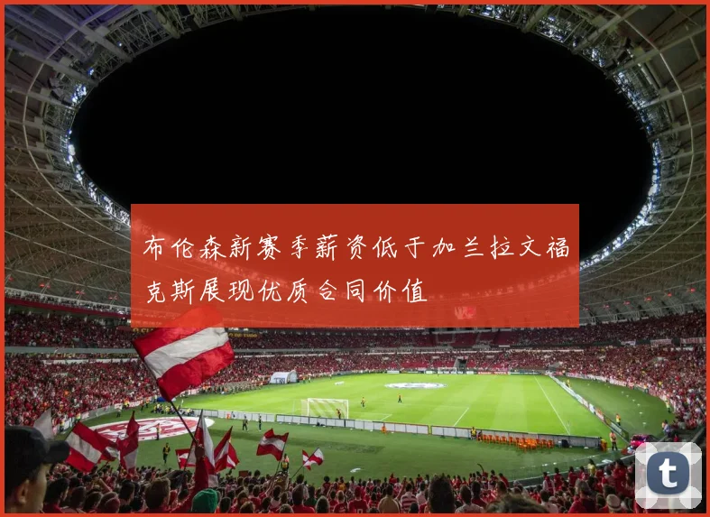 布伦森新赛季薪资低于加兰拉文福克斯展现优质合同价值