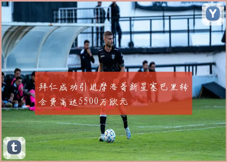拜仁成功引进摩洛哥新星塞巴里转会费高达5500万欧元
