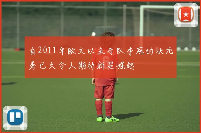 自2011年欧文以来母队夺冠的状元秀已久令人期待新星崛起