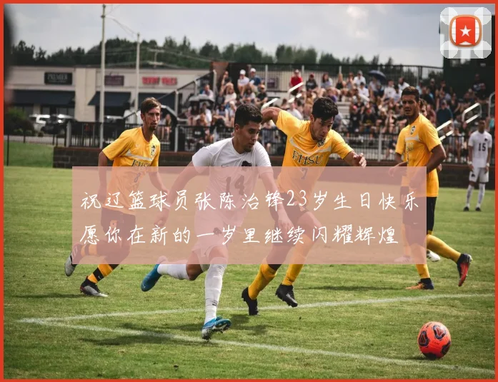 祝辽篮球员张陈治锋23岁生日快乐愿你在新的一岁里继续闪耀辉煌