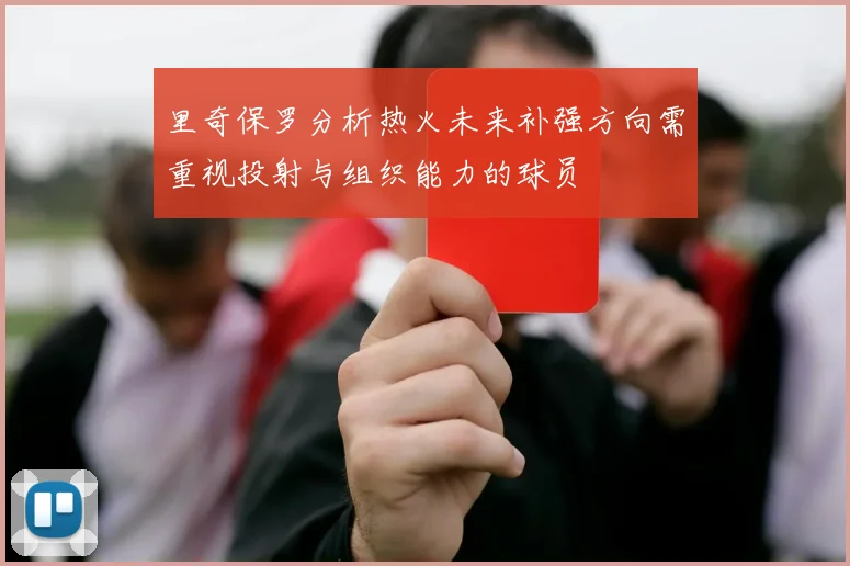 里奇保罗分析热火未来补强方向需重视投射与组织能力的球员